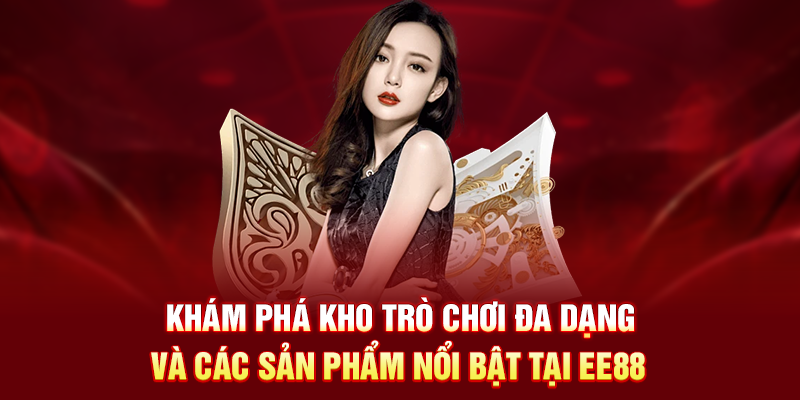 Khám phá kho trò chơi đa dạng và các sản phẩm nổi bật tại EE88 